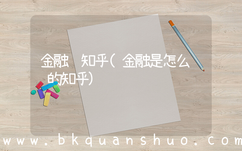 金融 知乎(金融是怎么赚钱的知乎)